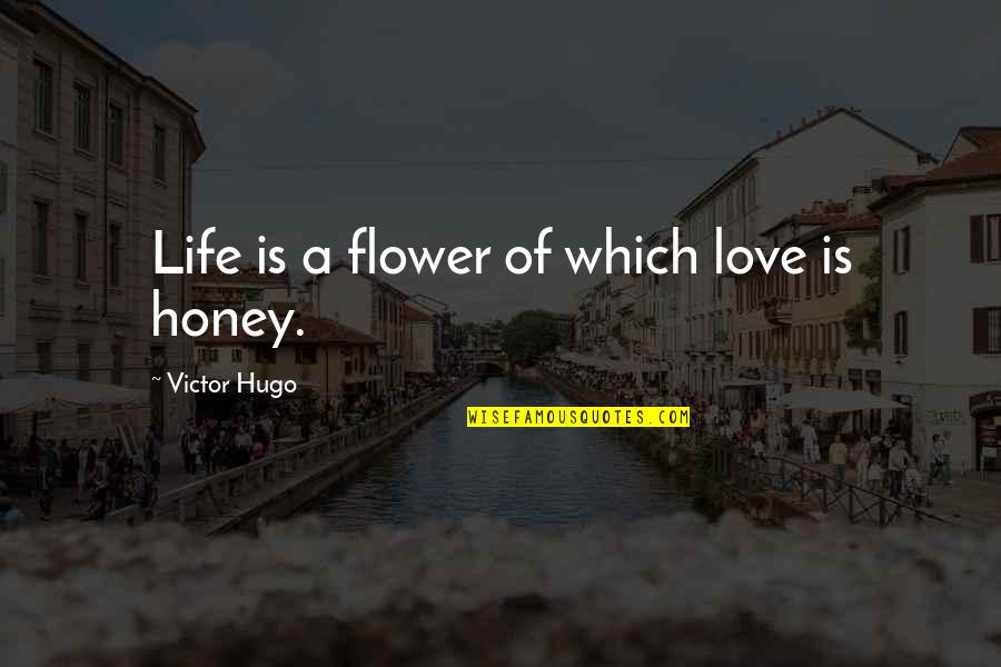 Honey Love Quotes By Victor Hugo: Life is a flower of which love is