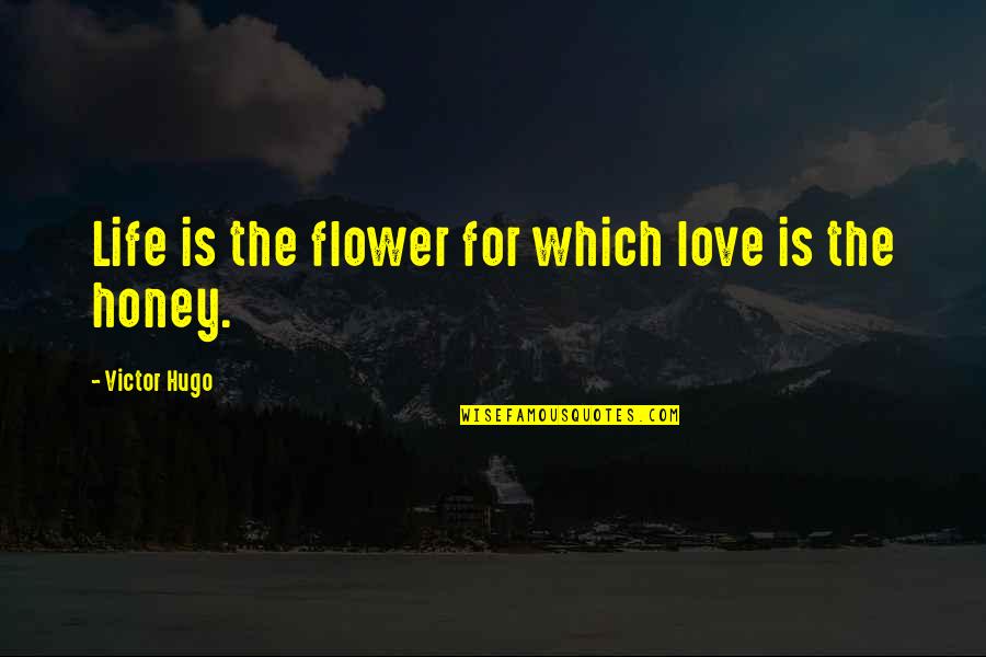 Honey Love Quotes By Victor Hugo: Life is the flower for which love is