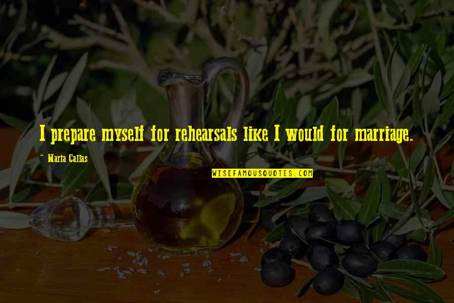Honey Moon Quotes By Maria Callas: I prepare myself for rehearsals like I would Honey Moon Quotes By Maria Callas: I prepare myself for rehearsals like I would