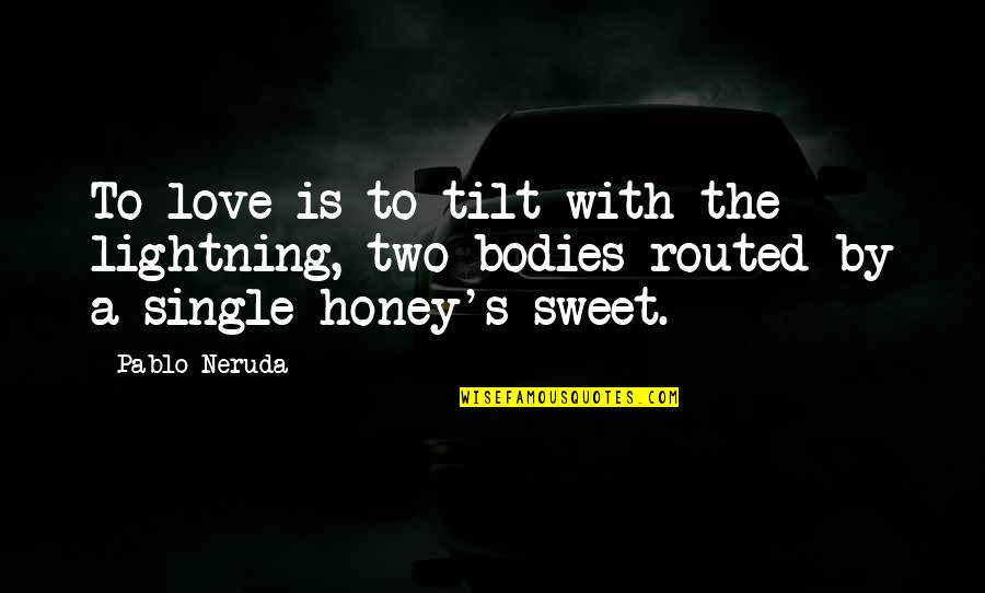 Honey My Love So Sweet Quotes By Pablo Neruda: To love is to tilt with the lightning,