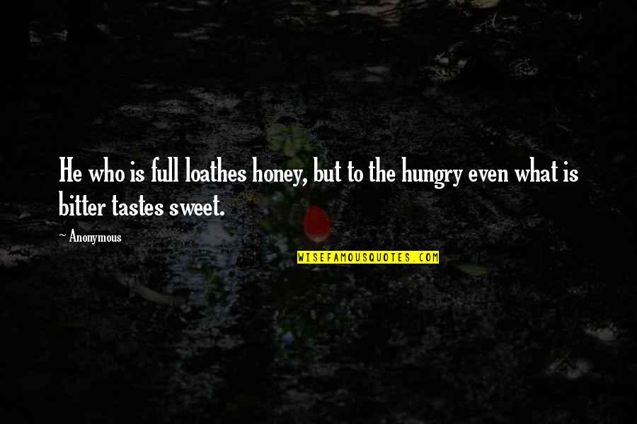 Honey Quotes By Anonymous: He who is full loathes honey, but to