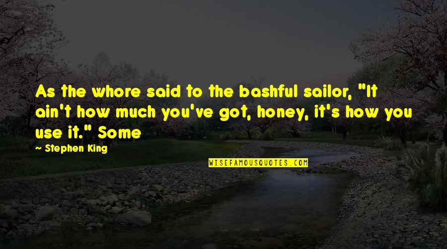 Honey You Got Quotes By Stephen King: As the whore said to the bashful sailor, Honey You Got Quotes By Stephen King: As the whore said to the bashful sailor,