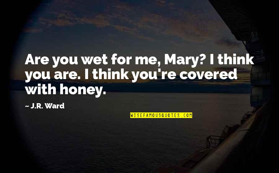 Honey You Quotes By J.R. Ward: Are you wet for me, Mary? I think