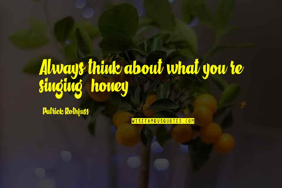 Honey You Quotes By Patrick Rothfuss: Always think about what you're singing, honey.