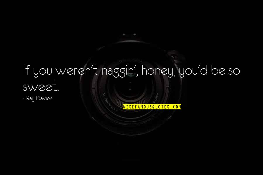 Honey You Quotes By Ray Davies: If you weren't naggin', honey, you'd be so