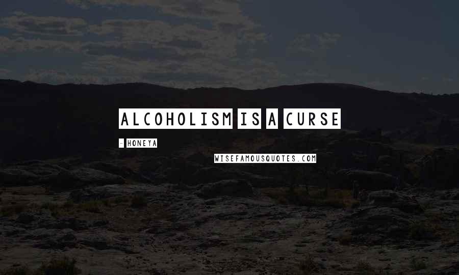 Honeya quotes: Alcoholism is a Curse