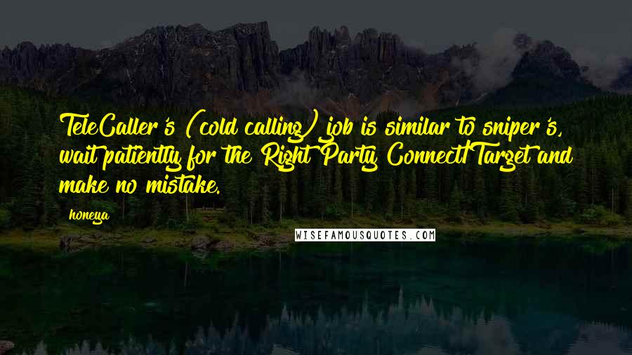 Honeya quotes: TeleCaller's (cold calling) job is similar to sniper's, wait patiently for the Right Party Connect/Target and make no mistake.