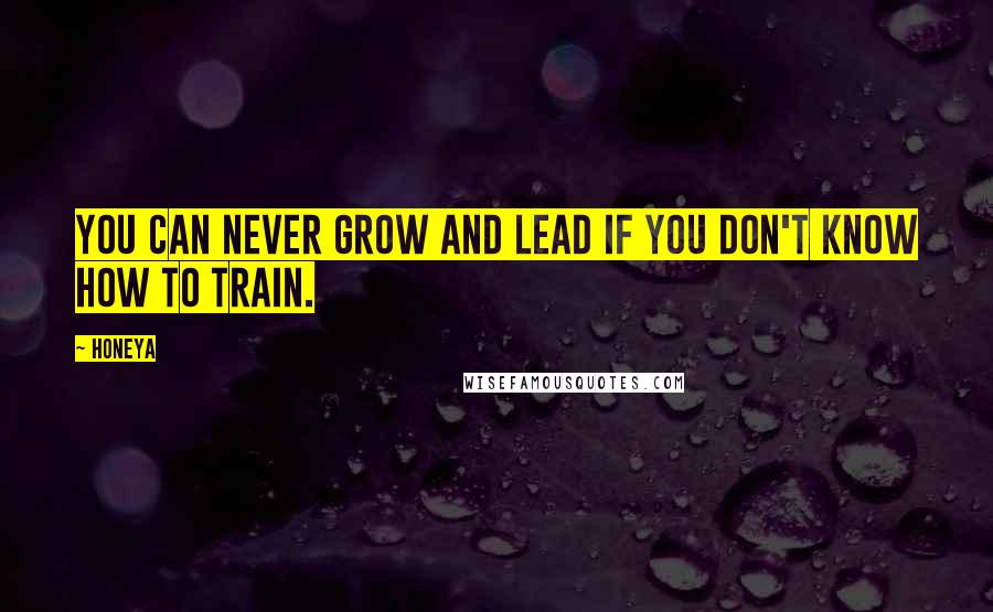 Honeya quotes: You can never grow and lead if you don't know how to train.