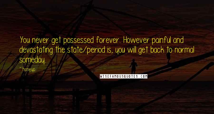 Honeya quotes: You never get possessed forever.. However painful and devastating the state/period is, you will get back to normal someday..