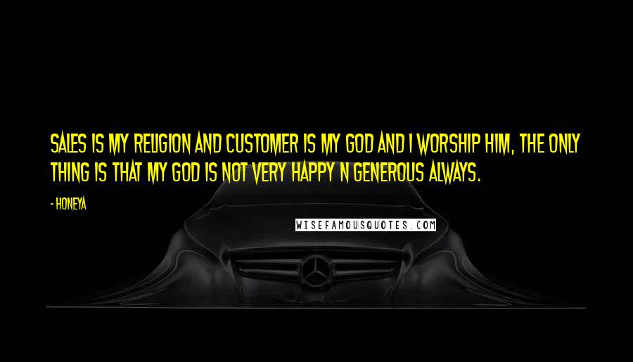 Honeya quotes: Sales is my Religion and Customer is my God and I Worship Him, The only thing is that my God is not very happy n generous always.