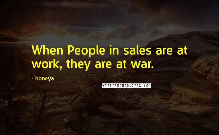 Honeya quotes: When People in sales are at work, they are at war.