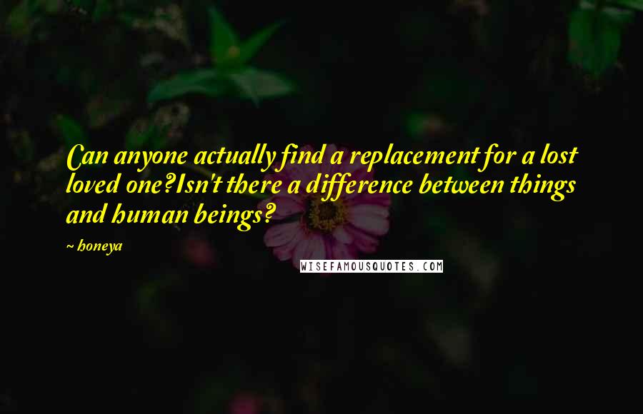 Honeya quotes: Can anyone actually find a replacement for a lost loved one?Isn't there a difference between things and human beings?