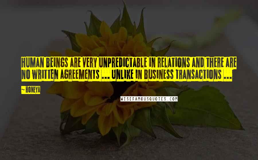 Honeya quotes: Human beings are very unpredictable in relations and there are no written agreements ... Unlike in business transactions ...