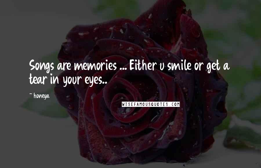 Honeya quotes: Songs are memories ... Either u smile or get a tear in your eyes..