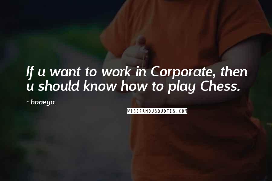 Honeya quotes: If u want to work in Corporate, then u should know how to play Chess.