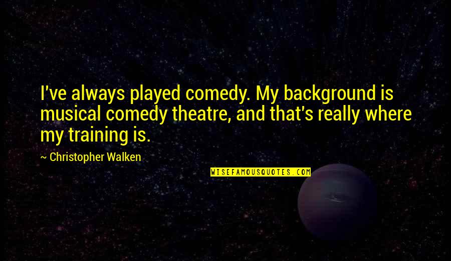 Honeychile Wilder Quotes By Christopher Walken: I've always played comedy. My background is musical Honeychile Wilder Quotes By Christopher Walken: I've always played comedy. My background is musical