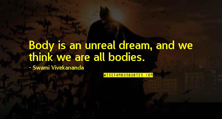 Honeychile Wilder Quotes By Swami Vivekananda: Body is an unreal dream, and we think Honeychile Wilder Quotes By Swami Vivekananda: Body is an unreal dream, and we think