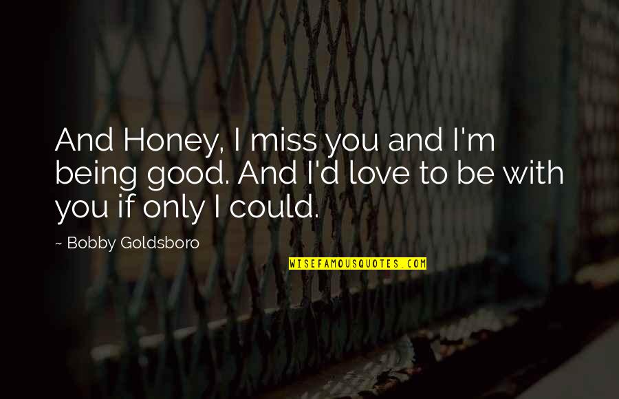 Honey'd Quotes By Bobby Goldsboro: And Honey, I miss you and I'm being