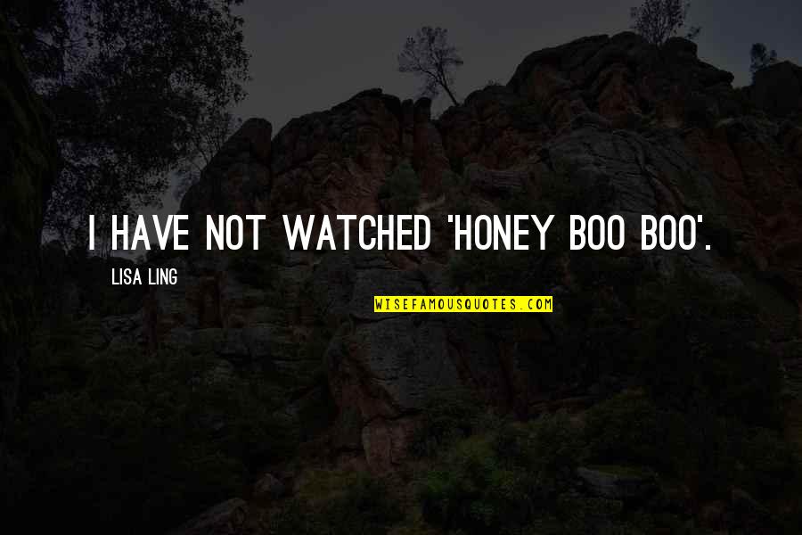Honey'd Quotes By Lisa Ling: I have not watched 'Honey Boo Boo'.