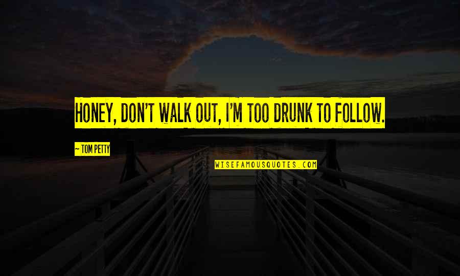 Honey'd Quotes By Tom Petty: Honey, don't walk out, I'm too drunk to