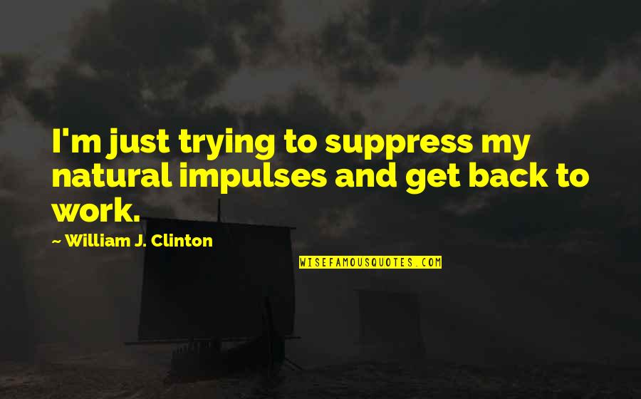 Honeyed Dessert Quotes By William J. Clinton: I'm just trying to suppress my natural impulses