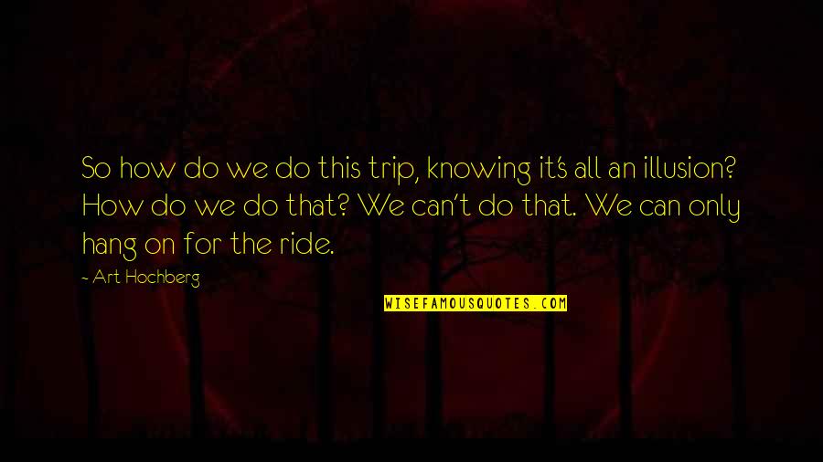 Honeylips Quotes By Art Hochberg: So how do we do this trip, knowing Honeylips Quotes By Art Hochberg: So how do we do this trip, knowing
