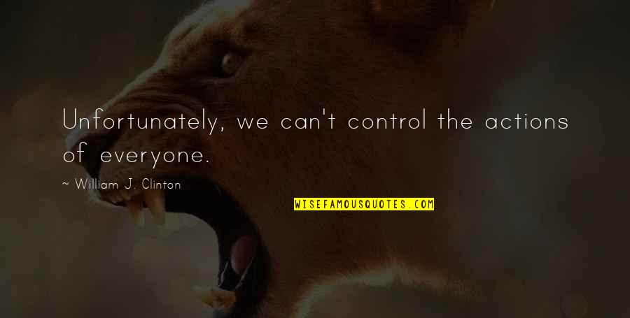 Honeylips Quotes By William J. Clinton: Unfortunately, we can't control the actions of everyone. Honeylips Quotes By William J. Clinton: Unfortunately, we can't control the actions of everyone.