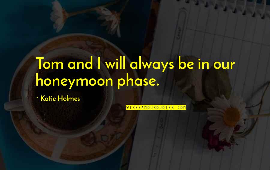 Honeymoon Quotes By Katie Holmes: Tom and I will always be in our Honeymoon Quotes By Katie Holmes: Tom and I will always be in our