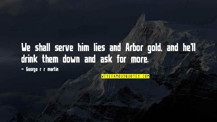 Honeymooned In Soviet Quotes By George R R Martin: We shall serve him lies and Arbor gold, Honeymooned In Soviet Quotes By George R R Martin: We shall serve him lies and Arbor gold,
