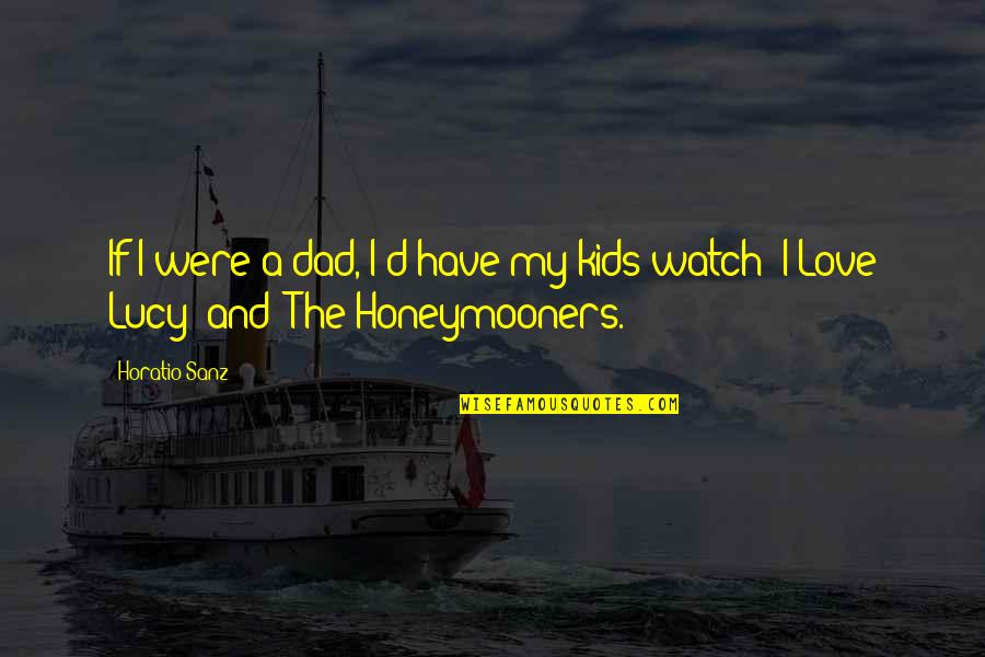 Honeymooners Quotes By Horatio Sanz: If I were a dad, I'd have my