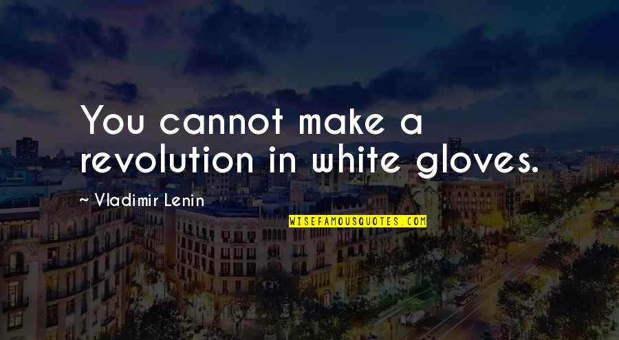 Honeymooners Quotes By Vladimir Lenin: You cannot make a revolution in white gloves.
