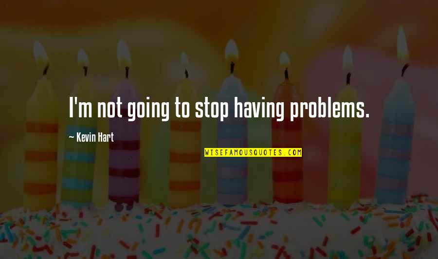 Honeymooning On A Budget Quotes By Kevin Hart: I'm not going to stop having problems.