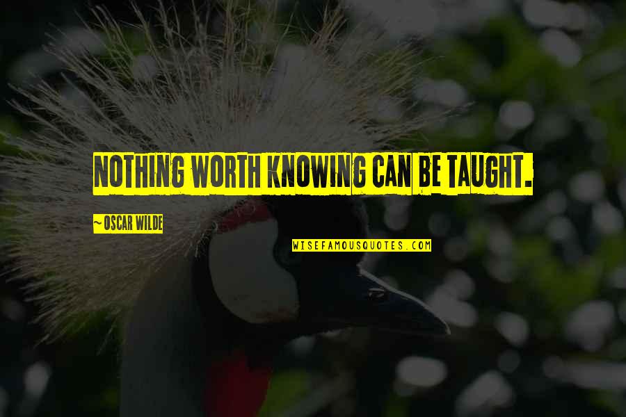Honeymoons Inc Quotes By Oscar Wilde: Nothing worth knowing can be taught.