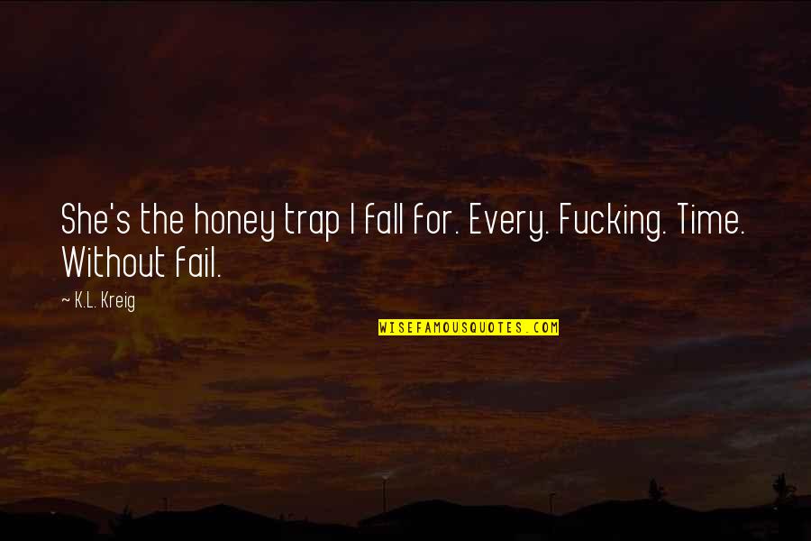 Honey's Quotes By K.L. Kreig: She's the honey trap I fall for. Every.