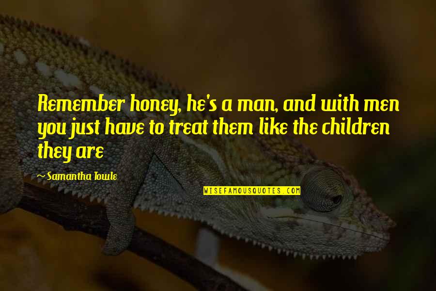 Honey's Quotes By Samantha Towle: Remember honey, he's a man, and with men