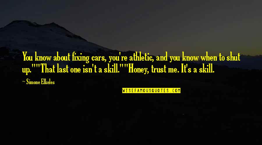 Honey's Quotes By Simone Elkeles: You know about fixing cars, you're athletic, and