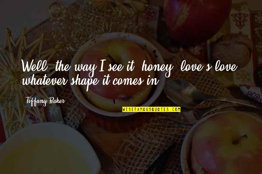 Honey's Quotes By Tiffany Baker: Well, the way I see it, honey, love's