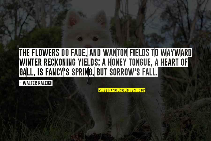 Honey's Quotes By Walter Raleigh: The flowers do fade, and wanton fields To