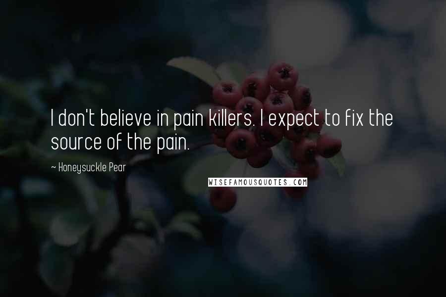 Honeysuckle Pear quotes: I don't believe in pain killers. I expect to fix the source of the pain.