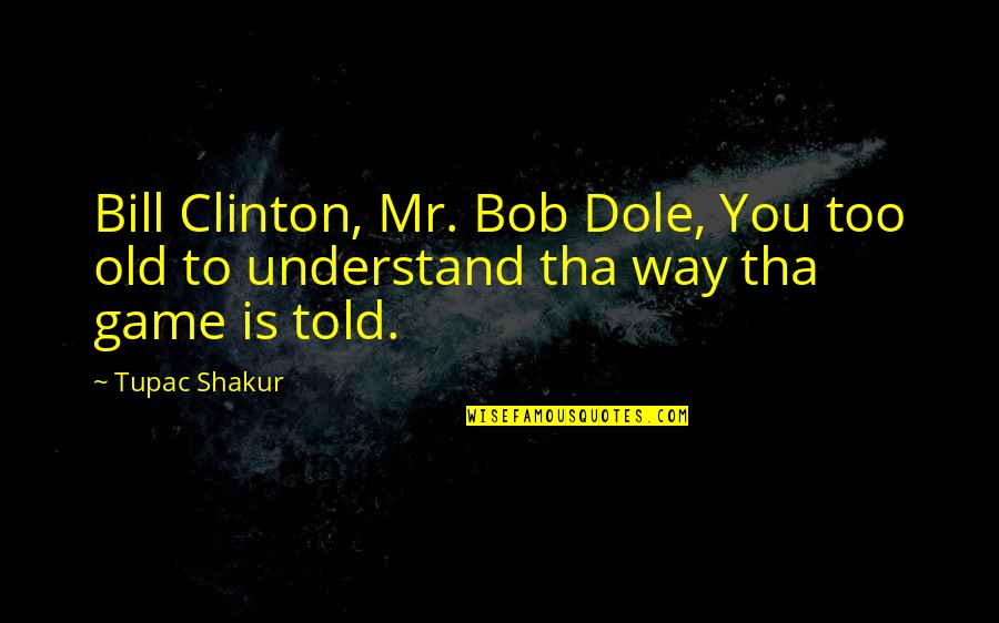 Honeysweet Goldens Quotes By Tupac Shakur: Bill Clinton, Mr. Bob Dole, You too old