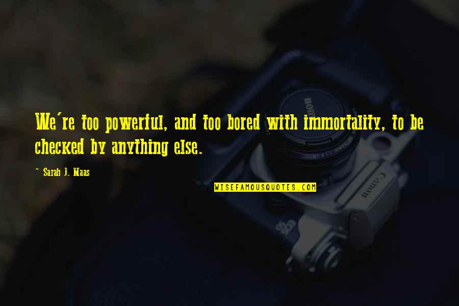 Honeysweet Quotes By Sarah J. Maas: We're too powerful, and too bored with immortality,