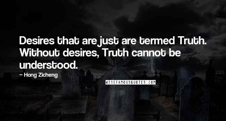 Hong Zicheng quotes: Desires that are just are termed Truth. Without desires, Truth cannot be understood.