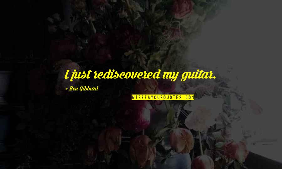 Hongkong Trip Quotes By Ben Gibbard: I just rediscovered my guitar.