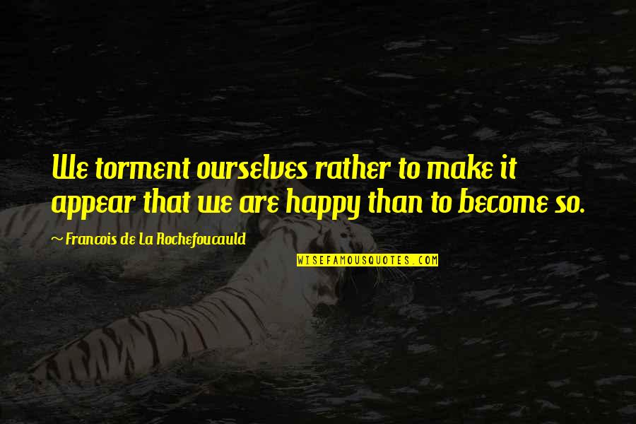 Hongkong Trip Quotes By Francois De La Rochefoucauld: We torment ourselves rather to make it appear