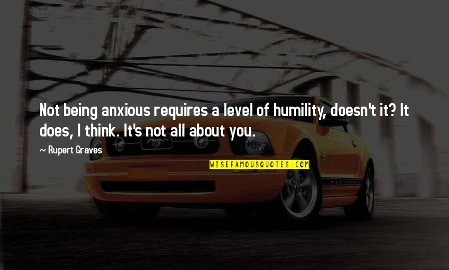Hongmei Wu Quotes By Rupert Graves: Not being anxious requires a level of humility, Hongmei Wu Quotes By Rupert Graves: Not being anxious requires a level of humility,