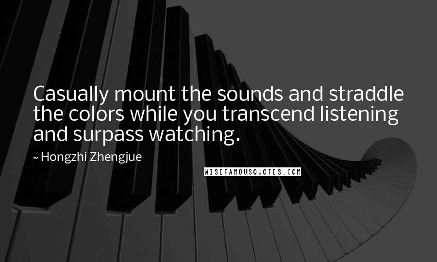 Hongzhi Zhengjue quotes: Casually mount the sounds and straddle the colors while you transcend listening and surpass watching.