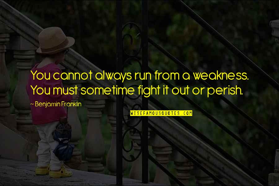 Honhon Katana Quotes By Benjamin Franklin: You cannot always run from a weakness. You Honhon Katana Quotes By Benjamin Franklin: You cannot always run from a weakness. You