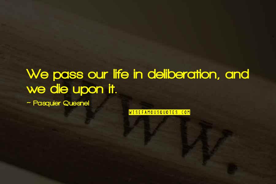 Honig Sauvignon Quotes By Pasquier Quesnel: We pass our life in deliberation, and we