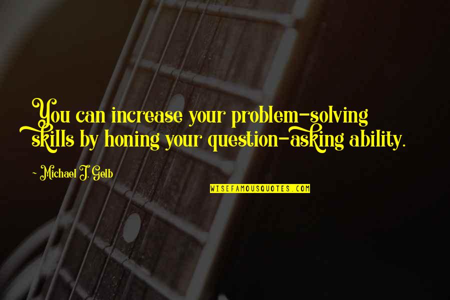 Honing Quotes By Michael J. Gelb: You can increase your problem-solving skills by honing