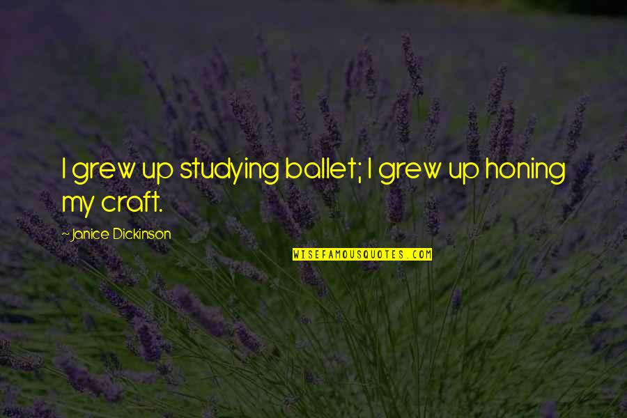 Honing Your Craft Quotes By Janice Dickinson: I grew up studying ballet; I grew up Honing Your Craft Quotes By Janice Dickinson: I grew up studying ballet; I grew up